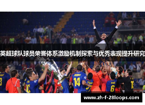 英超球队球员荣誉体系激励机制探索与优秀表现提升研究 英超球队球员荣誉体系激励机制探索与优秀表现提升研究