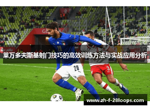 莱万多夫斯基射门技巧的高效训练方法与实战应用分析 莱万多夫斯基射门技巧的高效训练方法与实战应用分析