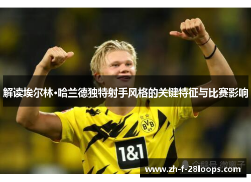 解读埃尔林·哈兰德独特射手风格的关键特征与比赛影响 解读埃尔林·哈兰德独特射手风格的关键特征与比赛影响