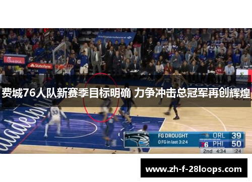 费城76人队新赛季目标明确 力争冲击总冠军再创辉煌 费城76人队新赛季目标明确 力争冲击总冠军再创辉煌