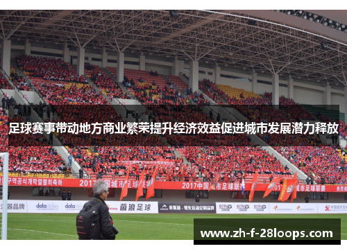 足球赛事带动地方商业繁荣提升经济效益促进城市发展潜力释放 足球赛事带动地方商业繁荣提升经济效益促进城市发展潜力释放