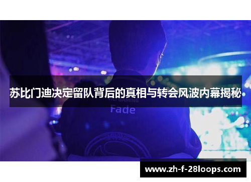 苏比门迪决定留队背后的真相与转会风波内幕揭秘 苏比门迪决定留队背后的真相与转会风波内幕揭秘