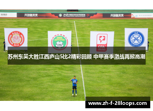 苏州东吴大胜江西庐山5比2精彩回顾 中甲赛季激战再掀高潮 苏州东吴大胜江西庐山5比2精彩回顾 中甲赛季激战再掀高潮