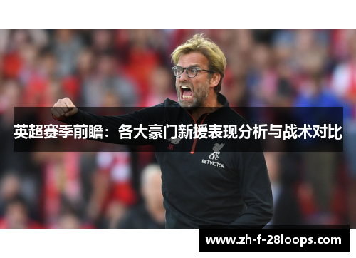 英超赛季前瞻：各大豪门新援表现分析与战术对比
