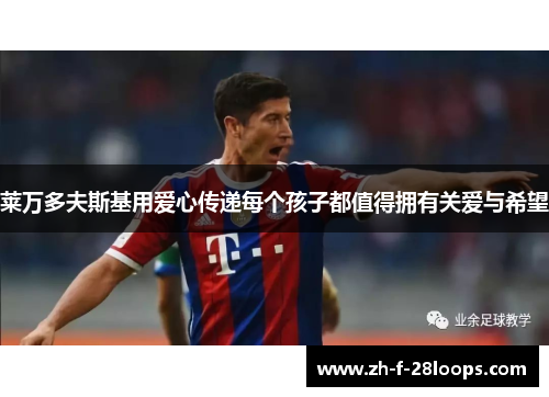 莱万多夫斯基用爱心传递每个孩子都值得拥有关爱与希望 莱万多夫斯基用爱心传递每个孩子都值得拥有关爱与希望