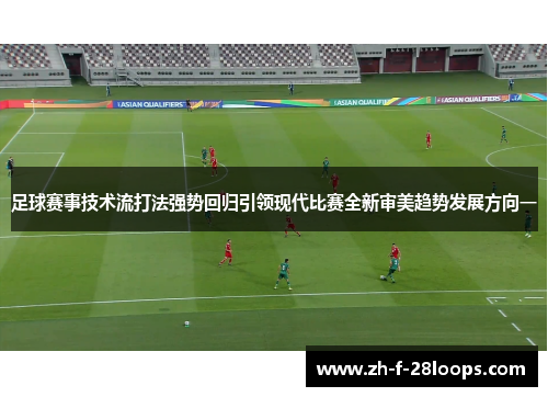 足球赛事技术流打法强势回归引领现代比赛全新审美趋势发展方向一