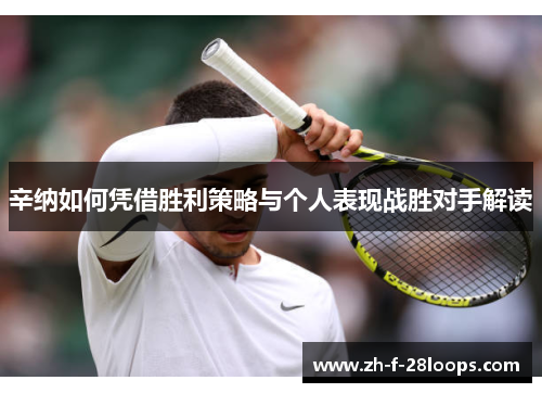 辛纳如何凭借胜利策略与个人表现战胜对手解读