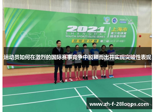 运动员如何在激烈的国际赛事竞争中脱颖而出并实现突破性表现