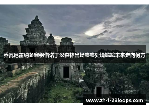 乔瓦尼雷纳冬窗租借诺丁汉森林出场寥寥处境尴尬未来走向何方