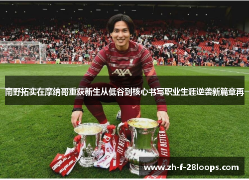 南野拓实在摩纳哥重获新生从低谷到核心书写职业生涯逆袭新篇章再