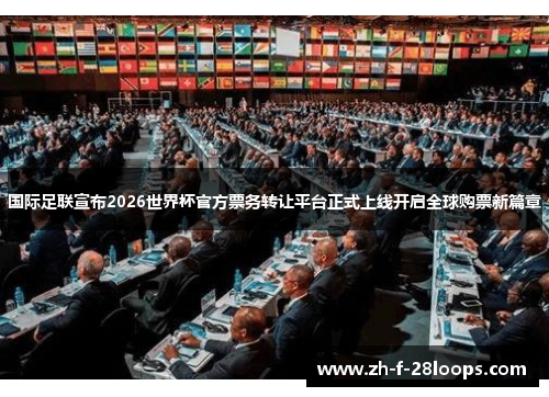 国际足联宣布2026世界杯官方票务转让平台正式上线开启全球购票新篇章