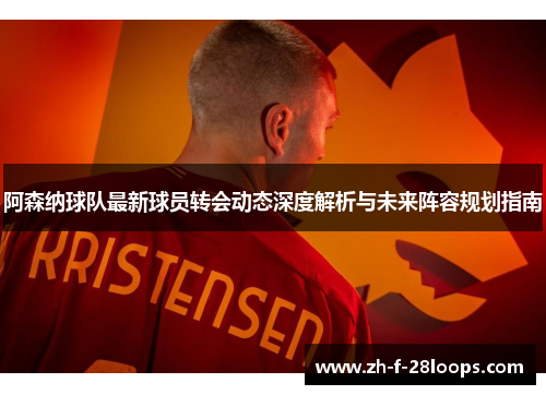 阿森纳球队最新球员转会动态深度解析与未来阵容规划指南