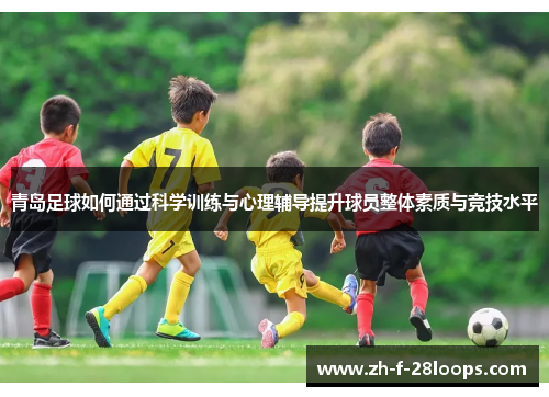 青岛足球如何通过科学训练与心理辅导提升球员整体素质与竞技水平