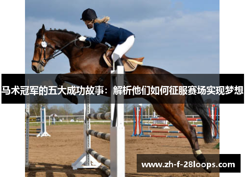 马术冠军的五大成功故事：解析他们如何征服赛场实现梦想