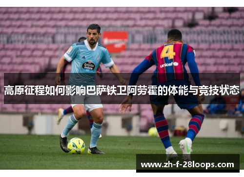高原征程如何影响巴萨铁卫阿劳霍的体能与竞技状态