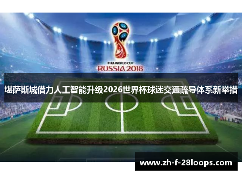 堪萨斯城借力人工智能升级2026世界杯球迷交通疏导体系新举措 堪萨斯城借力人工智能升级2026世界杯球迷交通疏导体系新举措