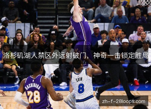 洛杉矶湖人禁区外远射破门，神奇一击锁定胜局